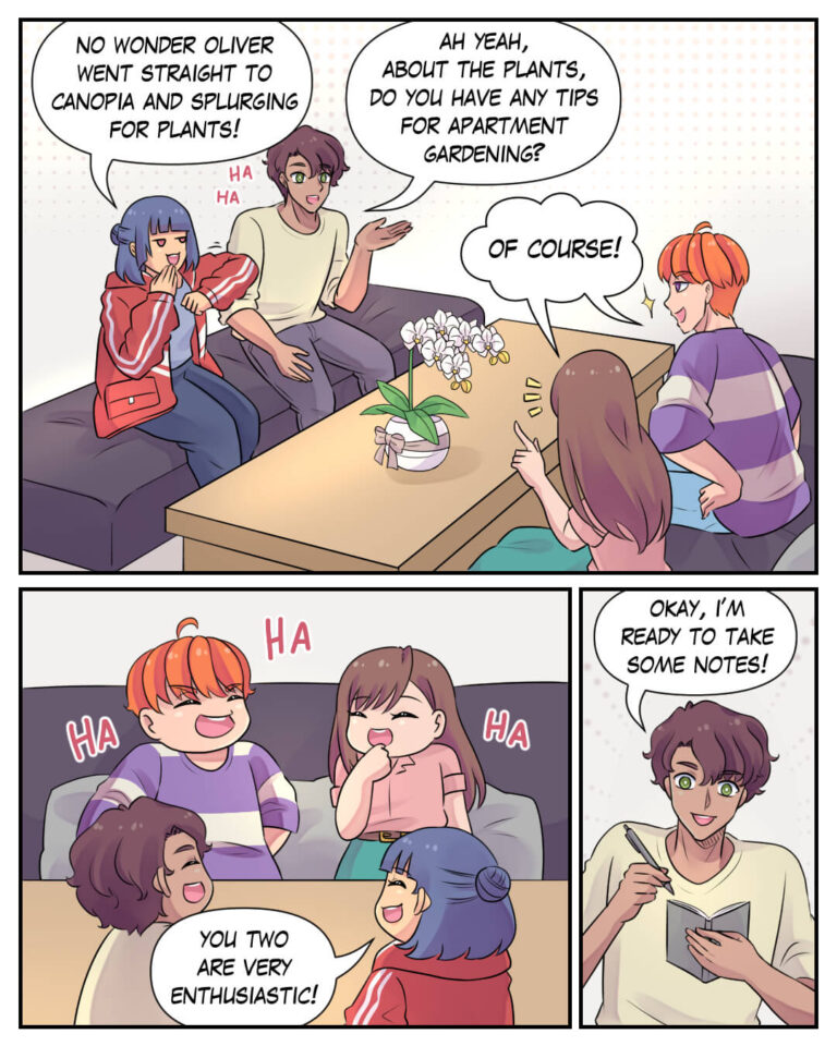 Zahra:
No wonder Oliver went straight to Canopia and splurging for plants!

Oliver:
Ah yeah, about the plants, do you have any tips for apartment gardening?

Padma + Alfa:
Of course!

HAHAHAHAHA
All of them are laughing together
